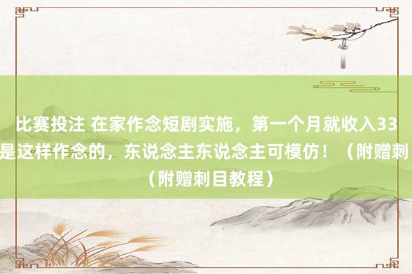 比赛投注 在家作念短剧实施，第一个月就收入3316，他是这样作念的，东说念主东说念主可模仿！（附赠刺目教程）