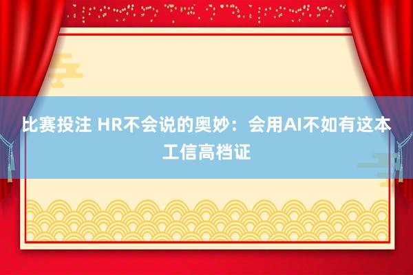 比赛投注 HR不会说的奥妙：会用AI不如有这本工信高档证
