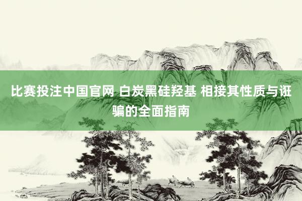 比赛投注中国官网 白炭黑硅羟基 相接其性质与诳骗的全面指南