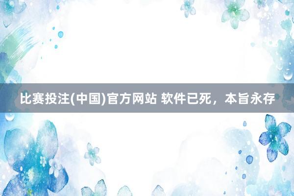 比赛投注(中国)官方网站 软件已死，本旨永存