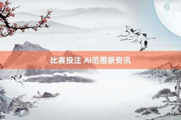 比赛投注 AI范围新资讯