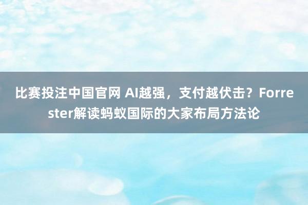 比赛投注中国官网 AI越强，支付越伏击？Forrester解读蚂蚁国际的大家布局方法论