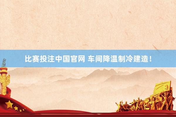比赛投注中国官网 车间降温制冷建造！