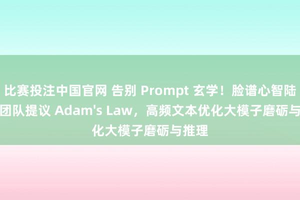 比赛投注中国官网 告别 Prompt 玄学！脸谱心智陆浩大团队提议 Adam's Law，高频文本优化大模子磨砺与推理