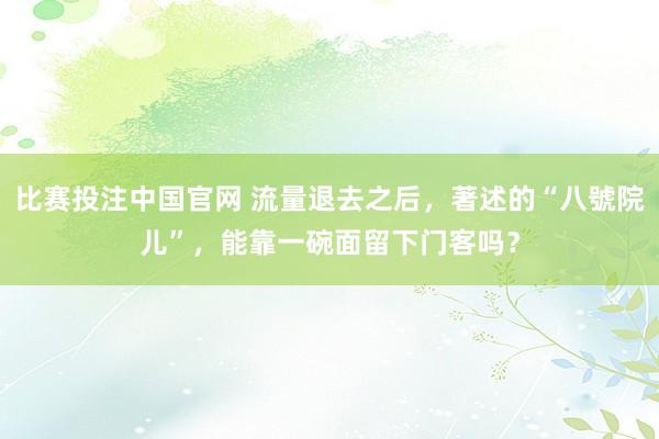 比赛投注中国官网 流量退去之后，著述的“八號院儿”，能靠一碗面留下门客吗？