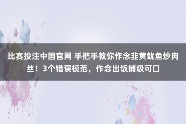 比赛投注中国官网 手把手教你作念韭黄鱿鱼炒肉丝！3个错误模范，作念出饭铺级可口