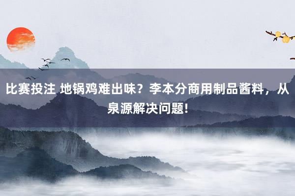 比赛投注 地锅鸡难出味？李本分商用制品酱料，从泉源解决问题!