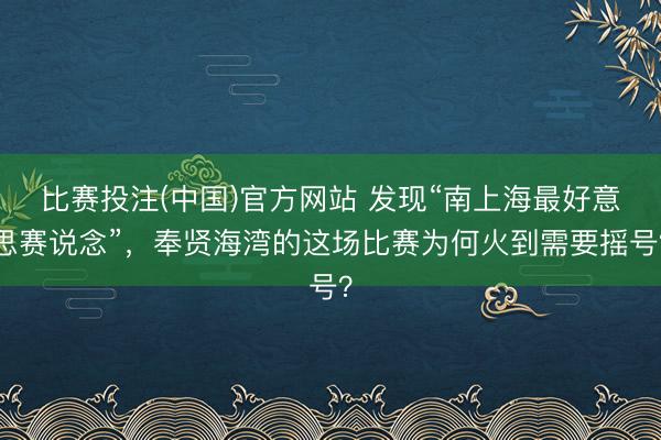 比赛投注(中国)官方网站 发现“南上海最好意思赛说念”，奉贤海湾的这场比赛为何火到需要摇号？